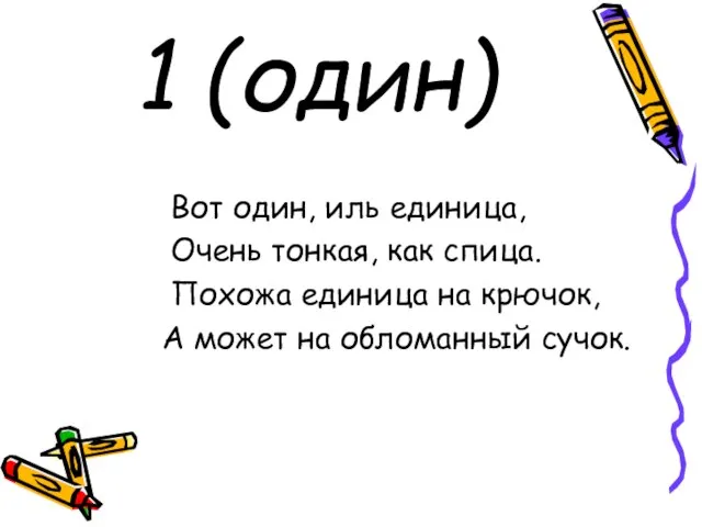 1 (один) Вот один, иль единица, Очень тонкая, как спица. Похожа единица