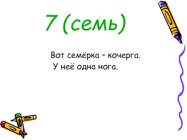 7 (семь) Вот семёрка – кочерга. У неё одна нога.