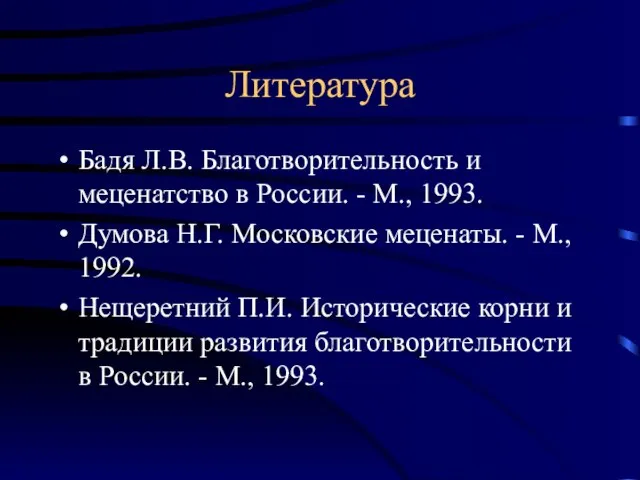 Литература Бадя Л.В. Благотворительность и меценатство в России. - М., 1993. Думова