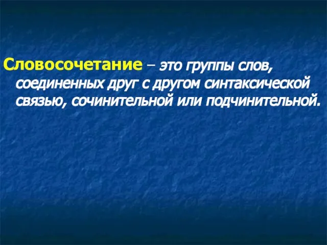 Словосочетание – это группы слов, соединенных друг с другом синтаксической связью, сочинительной или подчинительной.