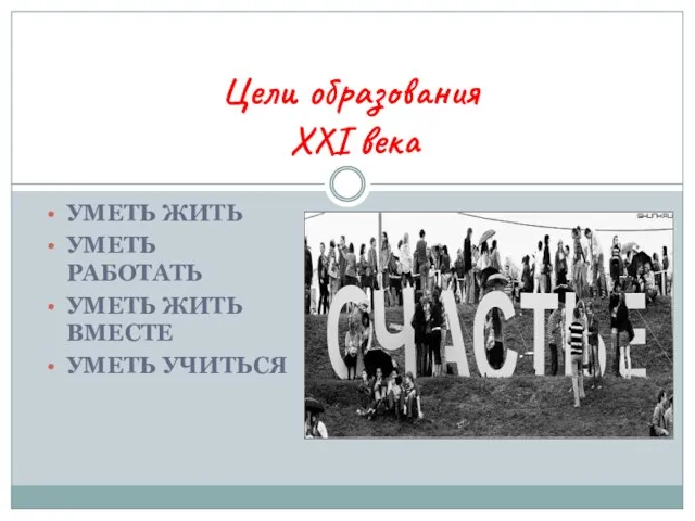 УМЕТЬ ЖИТЬ УМЕТЬ РАБОТАТЬ УМЕТЬ ЖИТЬ ВМЕСТЕ УМЕТЬ УЧИТЬСЯ Цели образования XXI века