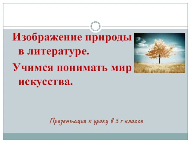 Презентация к уроку в 5 г классе Изображение природы в литературе. Учимся понимать мир искусства.