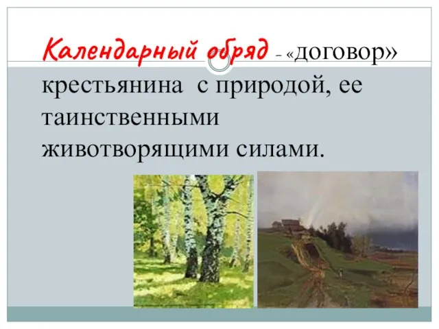 Календарный обряд – «договор» крестьянина с природой, ее таинственными животворящими силами.