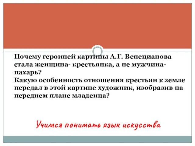 Учимся понимать язык искусства Почему героиней картины А.Г. Венецианова стала женщина- крестьянка,