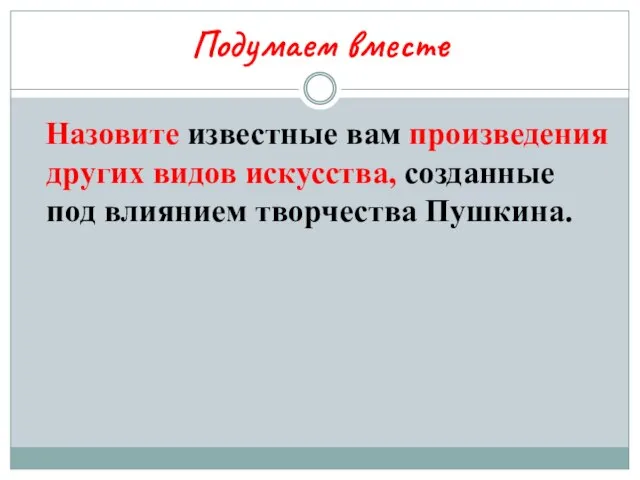 Подумаем вместе Назовите известные вам произведения других видов искусства, созданные под влиянием творчества Пушкина.