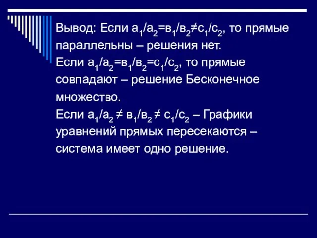 Вывод: Если а1/а2=в1/в2≠с1/с2, то прямые параллельны – решения нет. Если а1/а2=в1/в2=с1/с2, то