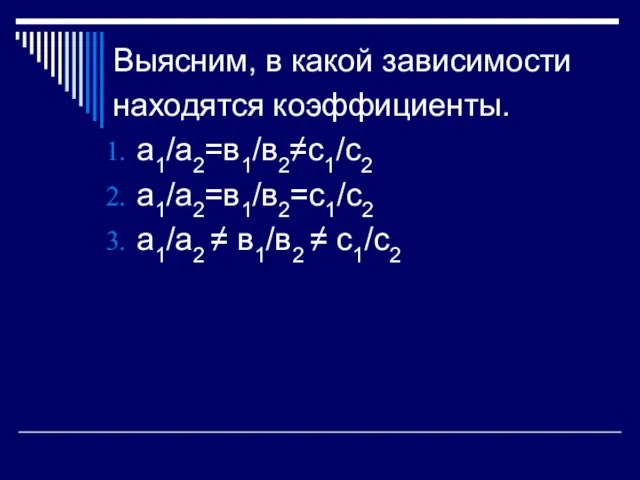 Выясним, в какой зависимости находятся коэффициенты. а1/а2=в1/в2≠с1/с2 а1/а2=в1/в2=с1/с2 а1/а2 ≠ в1/в2 ≠ с1/с2