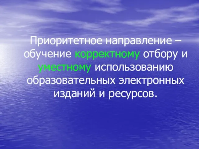 Приоритетное направление – обучение корректному отбору и уместному использованию образовательных электронных изданий и ресурсов.