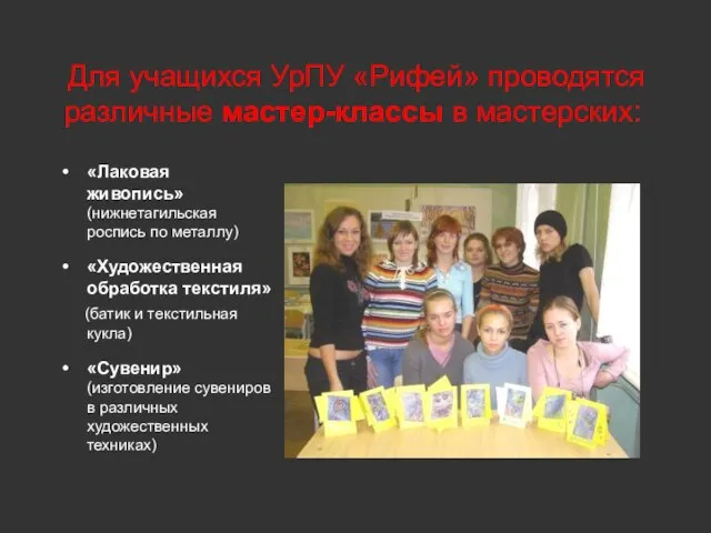 Для учащихся УрПУ «Рифей» проводятся различные мастер-классы в мастерских: «Лаковая живопись» (нижнетагильская