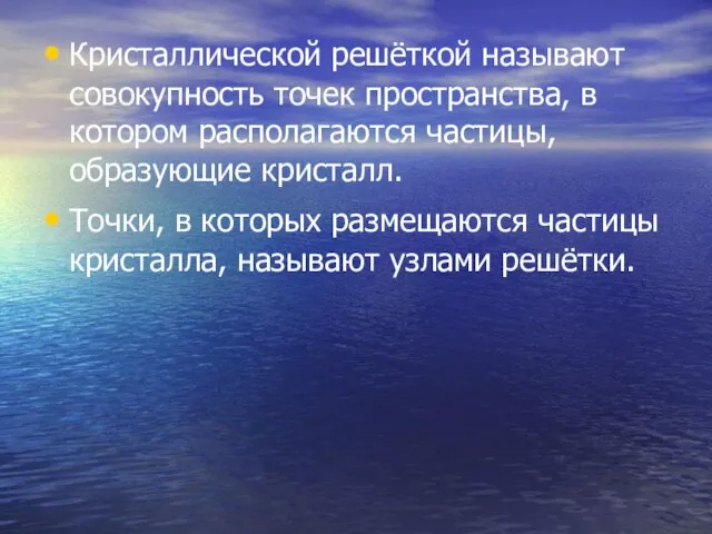 Кристаллической решёткой называют совокупность точек пространства, в котором располагаются частицы, образующие кристалл.