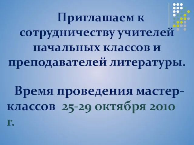 Приглашаем к сотрудничеству учителей начальных классов и преподавателей литературы. Время проведения мастер-классов 25-29 октября 2010 г.