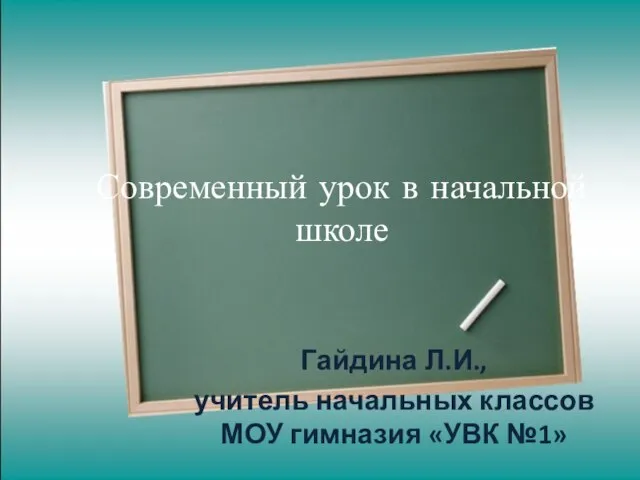 Современный урок в начальной школе Гайдина Л.И., учитель начальных классов МОУ гимназия «УВК №1»