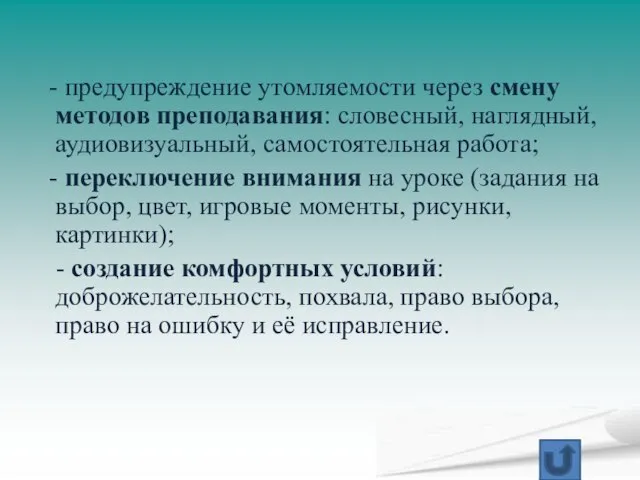 - предупреждение утомляемости через смену методов преподавания: словесный, наглядный, аудиовизуальный, самостоятельная работа;