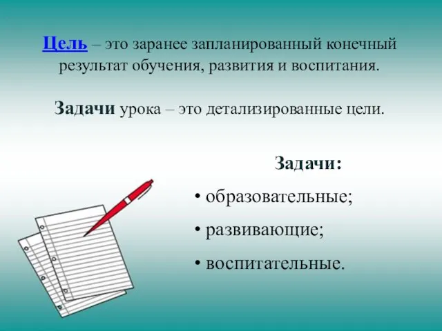 Цель – это заранее запланированный конечный результат обучения, развития и воспитания. Задачи