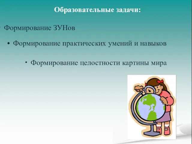 Образовательные задачи: Формирование ЗУНов Формирование практических умений и навыков Формирование целостности картины мира