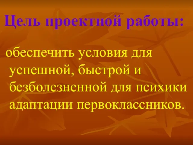 Цель проектной работы: обеспечить условия для успешной, быстрой и безболезненной для психики адаптации первоклассников.