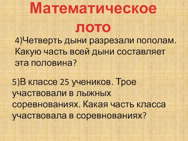 Математическое лото 4)Четверть дыни разрезали пополам. Какую часть всей дыни составляет эта