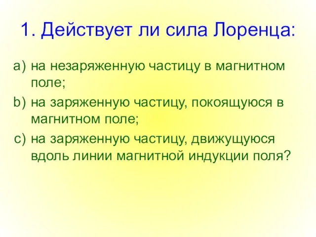 1. Действует ли сила Лоренца: на незаряженную частицу в магнитном поле; на