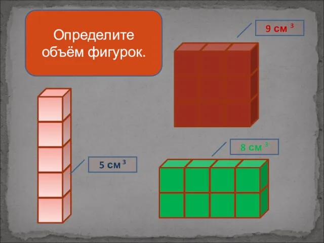 Определите объём фигурок. 5 см 3 8 см 3 9 см 3