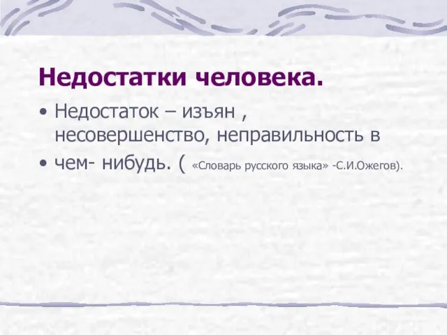 Недостатки человека. Недостаток – изъян , несовершенство, неправильность в чем- нибудь. ( «Словарь русского языка» -С.И.Ожегов).