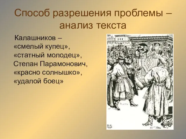 Способ разрешения проблемы – анализ текста Калашников – «смелый купец», «статный молодец»,