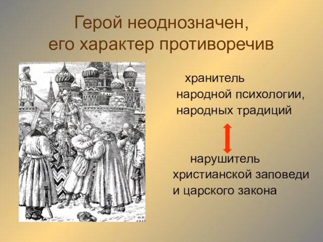 Герой неоднозначен, его характер противоречив хранитель народной психологии, народных традиций нарушитель христианской заповеди и царского закона