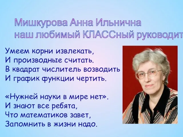 Мишкурова Анна Ильнична наш любимый КЛАССный руководитель Умеем корни извлекать, И производные