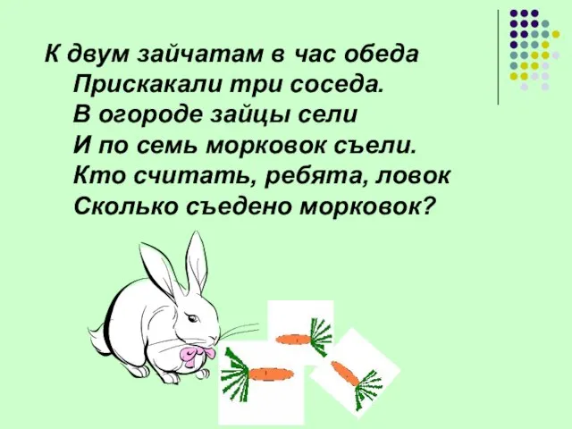 К двум зайчатам в час обеда Прискакали три соседа. В огороде зайцы