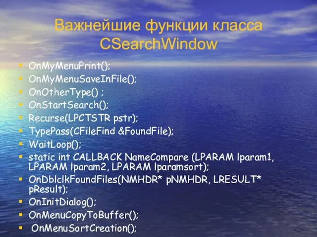 Важнейшие функции класса CSearchWindow OnMyMenuPrint(); OnMyMenuSaveInFile(); OnOtherType() ; OnStartSearch(); Recurse(LPCTSTR pstr); TypePass(CFileFind