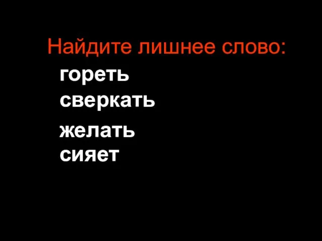 Найдите лишнее слово: гореть сверкать сияет желать