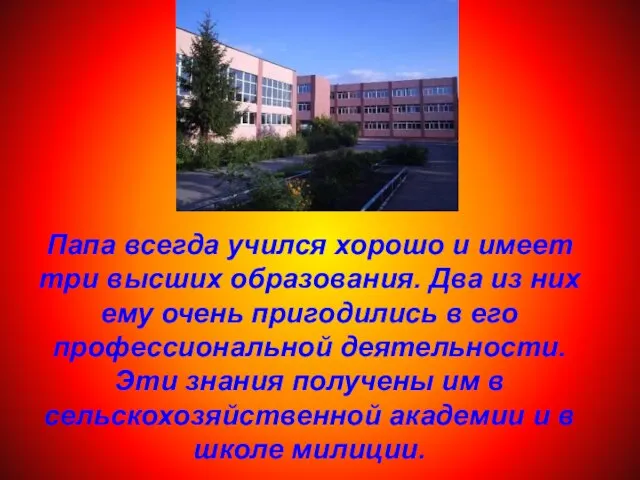 Папа всегда учился хорошо и имеет три высших образования. Два из них