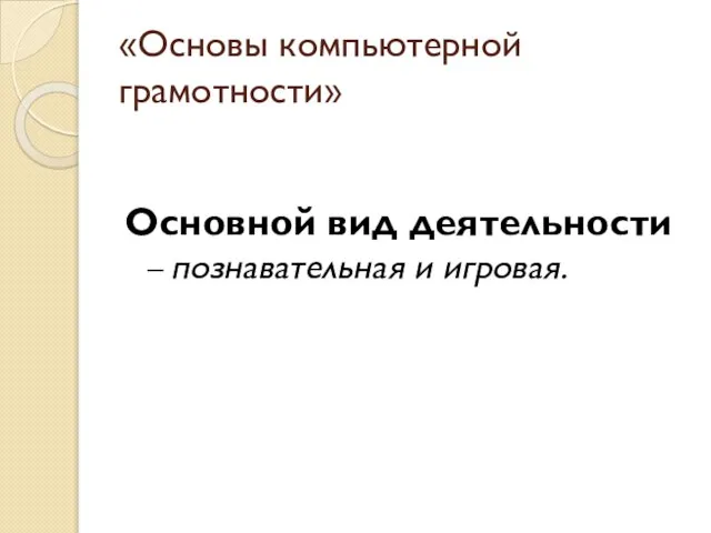 «Основы компьютерной грамотности» Основной вид деятельности – познавательная и игровая.