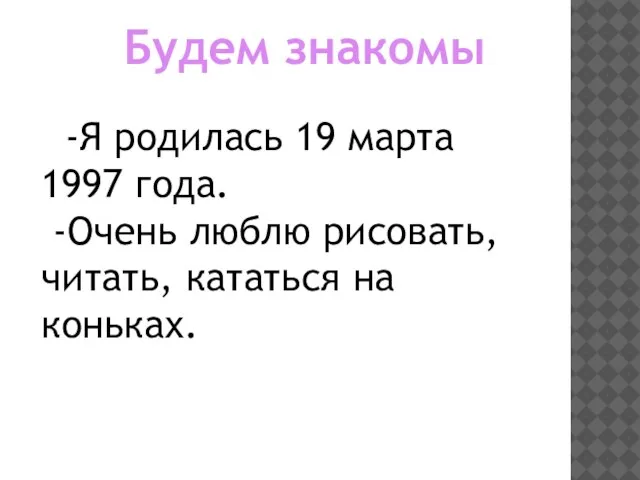 Будем знакомы -Я родилась 19 марта 1997 года. -Очень люблю рисовать, читать, кататься на коньках.