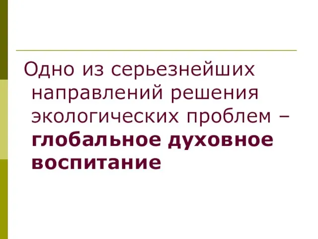 Одно из серьезнейших направлений решения экологических проблем – глобальное духовное воспитание