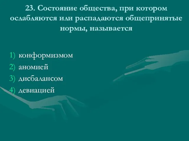 23. Состояние общества, при котором ослабляются или распадаются общепринятые нормы, называется конформизмом аномией дисбалансом девиацией