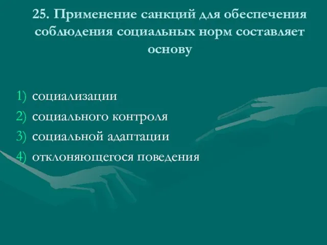 25. Применение санкций для обеспечения соблюдения социальных норм составляет основу социализации социального