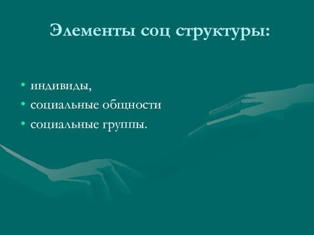 Элементы соц структуры: индивиды, социальные общности социальные группы.