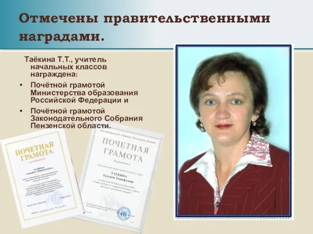 Отмечены правительственными наградами. Таёкина Т.Т., учитель начальных классов награждена: Почётной грамотой Министерства