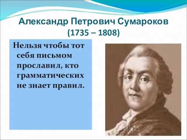 Александр Петрович Сумароков (1735 – 1808) Нельзя чтобы тот себя письмом прославил,