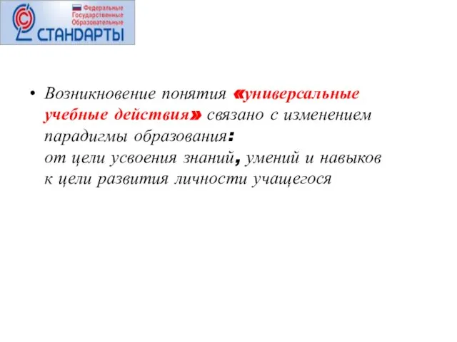 Возникновение понятия «универсальные учебные действия» связано с изменением парадигмы образования: от цели