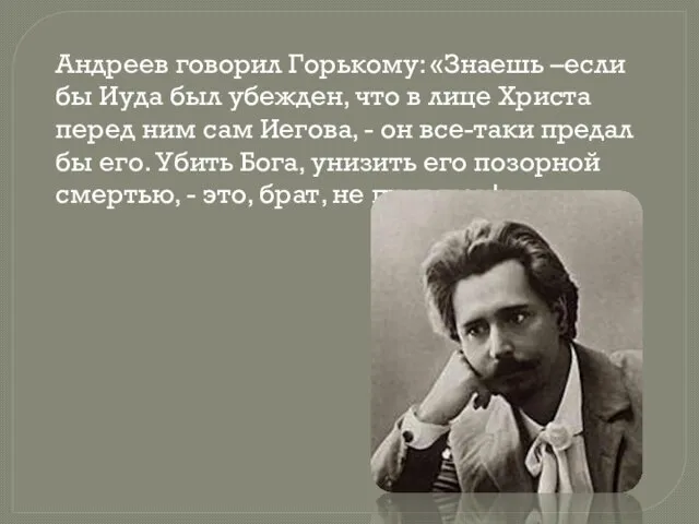 Андреев говорил Горькому: «Знаешь –если бы Иуда был убежден, что в лице