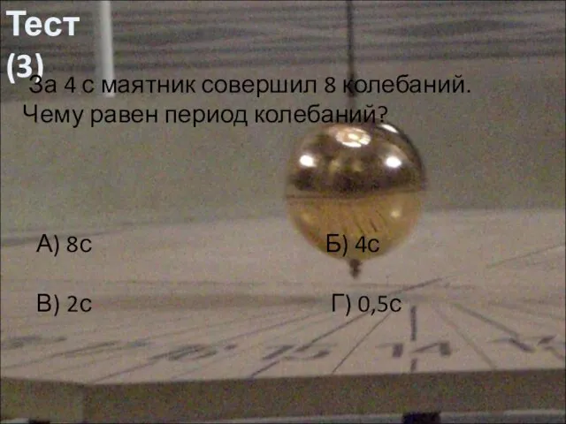 Тест (3) За 4 с маятник совершил 8 колебаний. Чему равен период