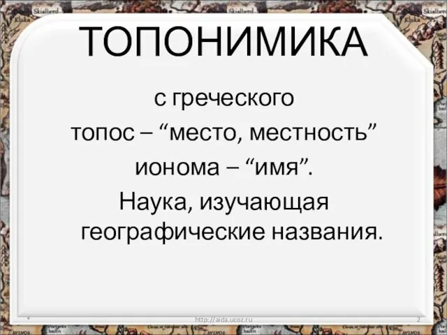 ТОПОНИМИКА с греческого топос – “место, местность” ионома – “имя”. Наука, изучающая географические названия. * http://aida.ucoz.ru