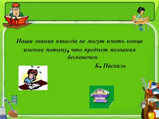 Наши знания никогда не могут иметь конца именно потому, что предмет познания бесконечен Б. Паскаль