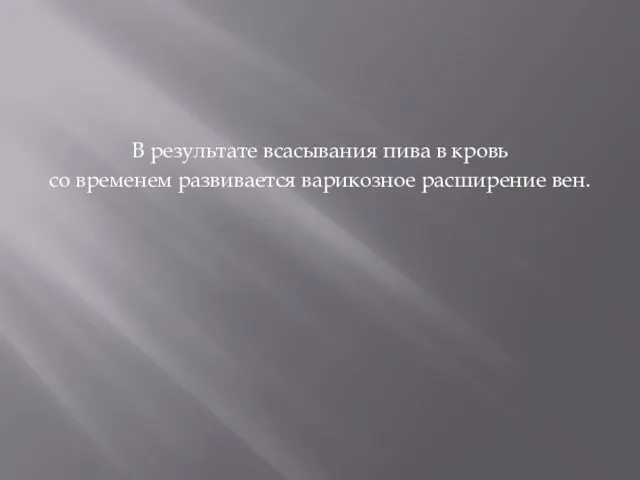 В результате всасывания пива в кровь со временем развивается варикозное расширение вен.