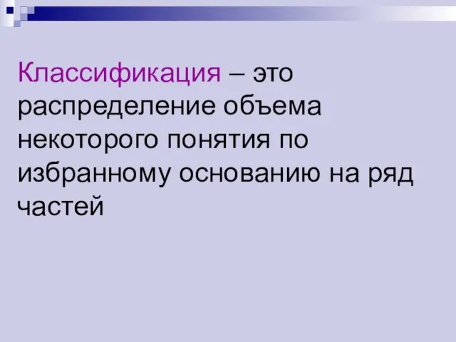 Классификация – это распределение объема некоторого понятия по избранному основанию на ряд частей