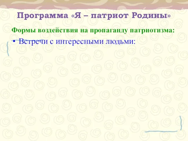 Программа «Я – патриот Родины» Формы воздействия на пропаганду патриотизма: Встречи с интересными людьми: