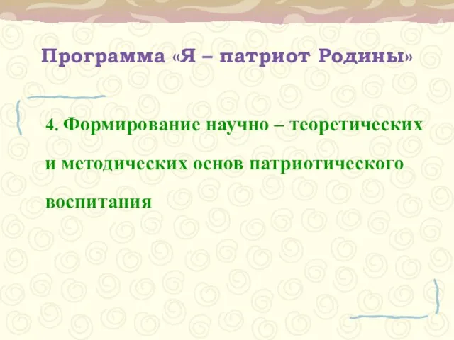 Программа «Я – патриот Родины» 4. Формирование научно – теоретических и методических основ патриотического воспитания