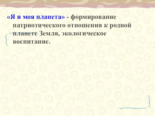 «Я и моя планета» - формирование патриотического отношения к родной планете Земля, экологическое воспитание.