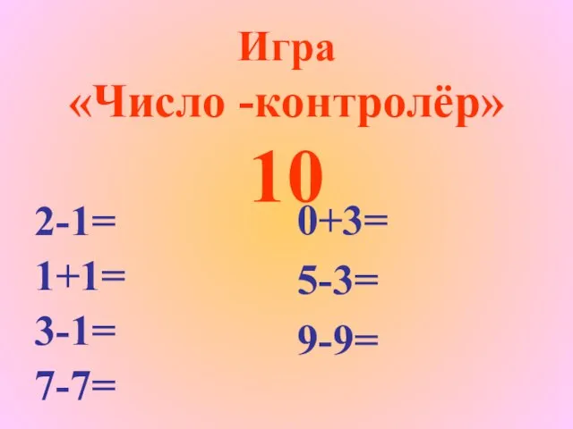 Игра «Число -контролёр» 10 2-1= 1+1= 3-1= 7-7= 0+3= 5-3= 9-9=